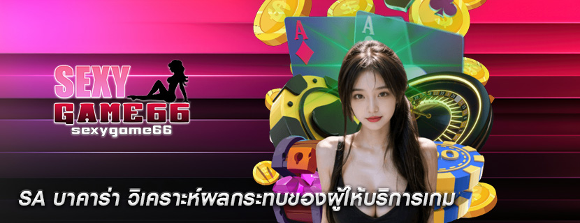 SA บาคาร่า วิเคราะห์ผลกระทบของผู้ให้บริการเกม