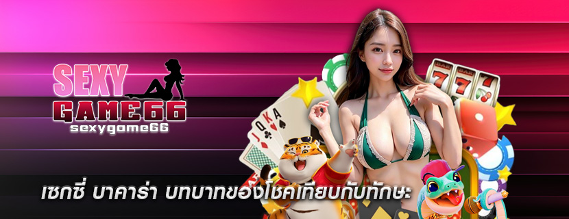 เซกซี่ บาคาร่า บทบาทของโชคเทียบกับทักษะ