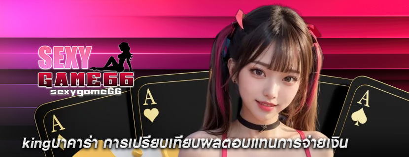 kingบาคาร่า การเปรียบเทียบผลตอบแทนการจ่ายเงิน