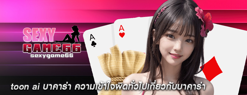 toon ai บาคาร่า ความเข้าใจผิดทั่วไปเกี่ยวกับบาคาร่า