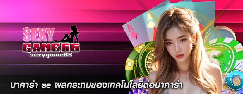 บาคาร่า ae ผลกระทบของเทคโนโลยีต่อบาคาร่า