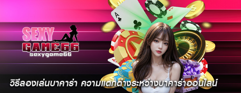 วิธีลองเล่นบาคาร่า ความแตกต่างระหว่างบาคาร่าออนไลน์