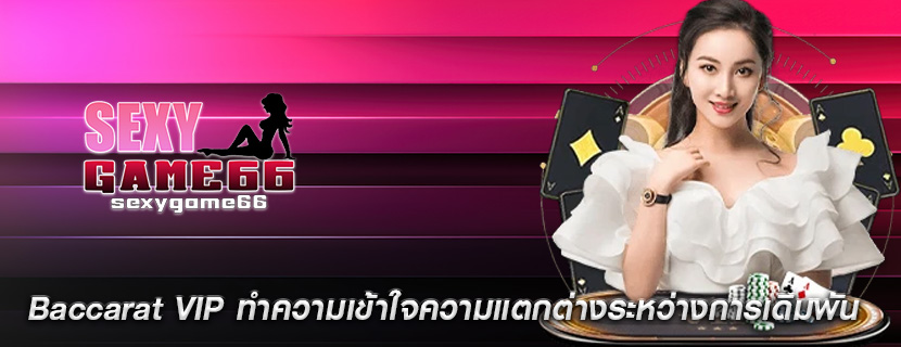 Baccarat VIP ทำความเข้าใจความแตกต่างระหว่างการเดิมพัน