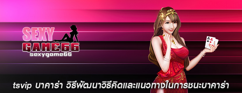 tsvip บาคาร่า วิธีพัฒนาวิธีคิดและแนวทางในการชนะบาคาร่า
