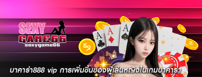 บาคาร่า888 vip การเพิ่มขึ้นของผู้เล่นหญิงในเกมบาคาร่า
