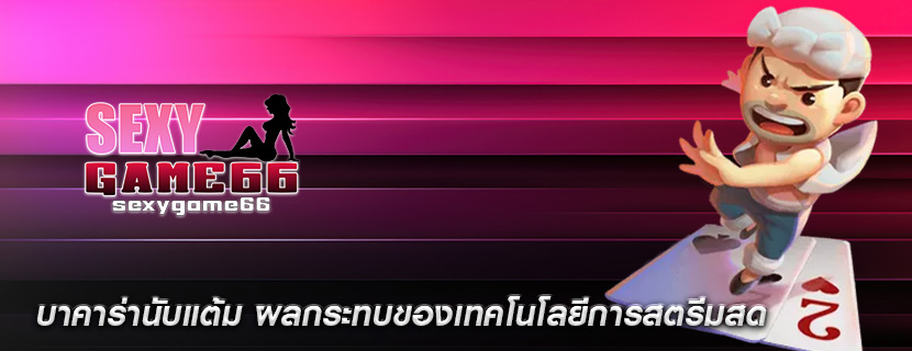 บาคาร่านับแต้ม ผลกระทบของเทคโนโลยีการสตรีมสด