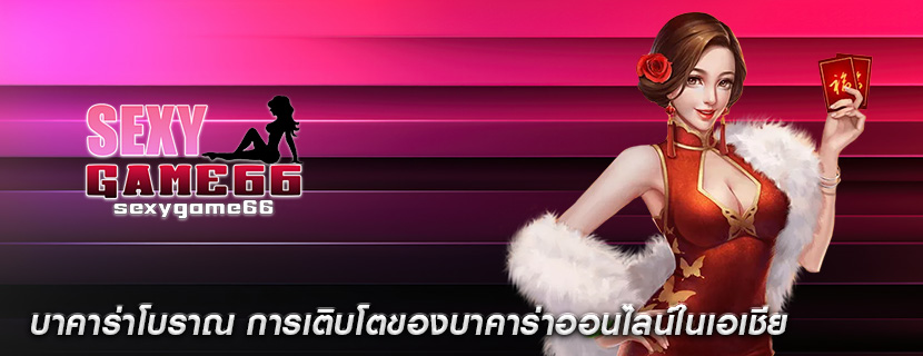 บาคาร่าโบราณ การเติบโตของบาคาร่าออนไลน์ในเอเชีย