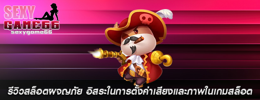รีวิวสล็อตผจญภัย อิสระในการตั้งค่าเสียงและภาพในเกมสล็อต