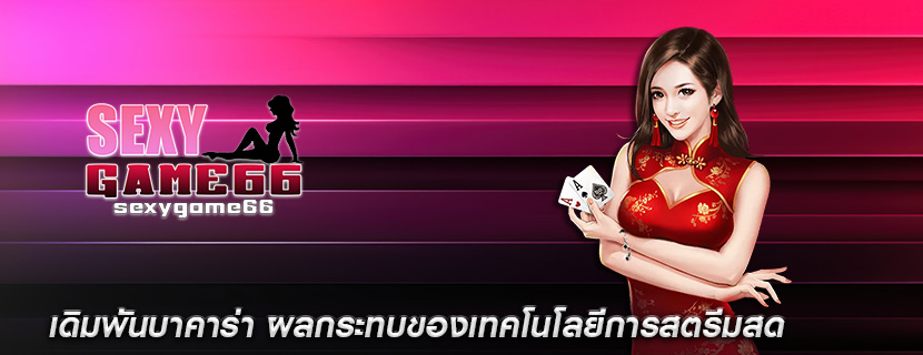 เดิมพันบาคาร่า ผลกระทบของเทคโนโลยีการสตรีมสด
