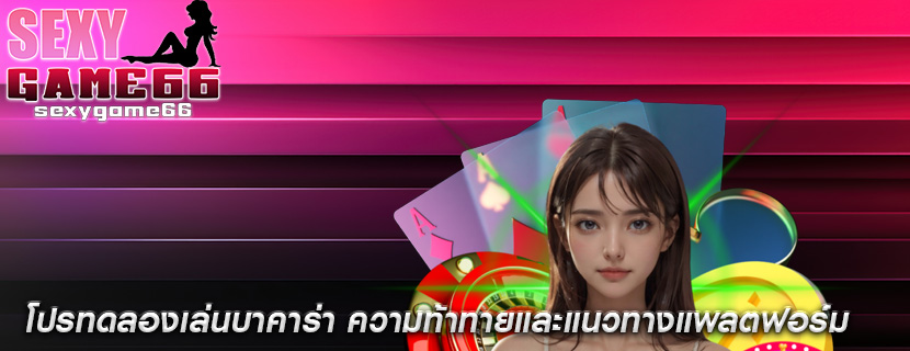 โปรทดลองเล่นบาคาร่า ความท้าทายและแนวทางแพลตฟอร์ม