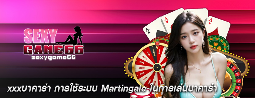 xxxบาคาร่า การใช้ระบบ Martingale ในการเล่นบาคาร่า