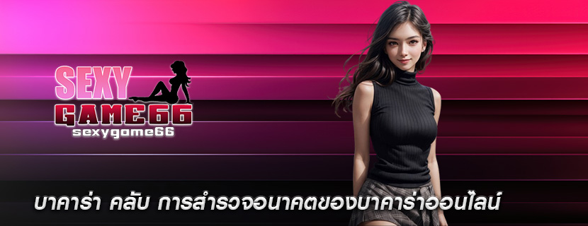 บาคาร่า คลับ การสำรวจอนาคตของบาคาร่าออนไลน์