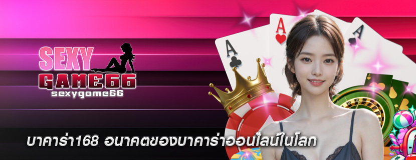บาคาร่า168 อนาคตของบาคาร่าออนไลน์ในโลก