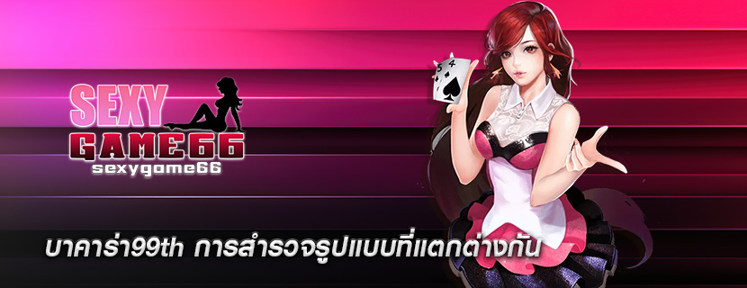 บาคาร่า99th การสำรวจรูปแบบที่แตกต่างกัน
