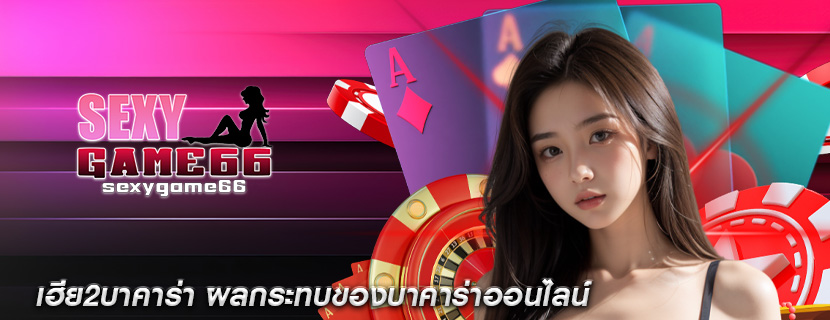 เฮีย2บาคาร่า ผลกระทบของบาคาร่าออนไลน์
