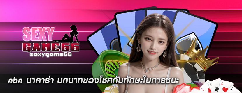 aba บาคาร่า บทบาทของโชคกับทักษะในการชนะ