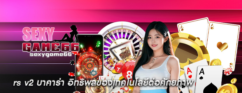 rs v2 บาคาร่า อิทธิพลของเทคโนโลยีต่อศักยภาพ