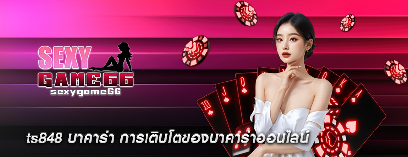 ts848 บาคาร่า การเติบโตของบาคาร่าออนไลน์