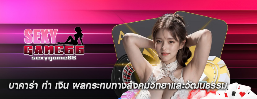 บาคาร่า ทำ เงิน ผลกระทบทางสังคมวิทยาและวัฒนธรรม
