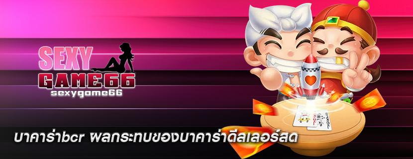 บาคาร่าbcr ผลกระทบของบาคาร่าดีลเลอร์สด