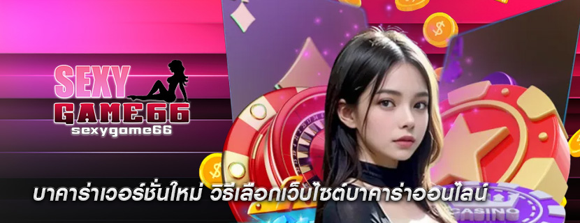 บาคาร่าเวอร์ชั่นใหม่ วิธีเลือกเว็บไซต์บาคาร่าออนไลน์