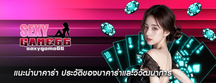แนะนำบาคาร่า ประวัติของบาคาร่าและวิวัฒนาการ