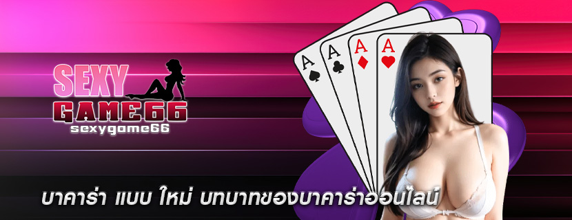 บาคาร่า แบบ ใหม่ บทบาทของบาคาร่าออนไลน์