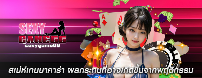 สเน่ห์เกมบาคาร่า ผลกระทบที่อาจเกิดขึ้นจากพฤติกรรม